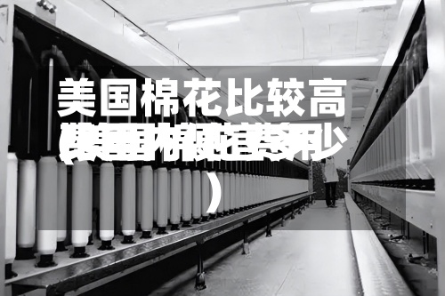 美国棉花比较高费用(美国棉花费用比国内便宜多少)