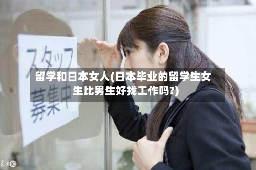 留学和日本女人(日本毕业的留学生女生比男生好找工作吗?)-第2张图片