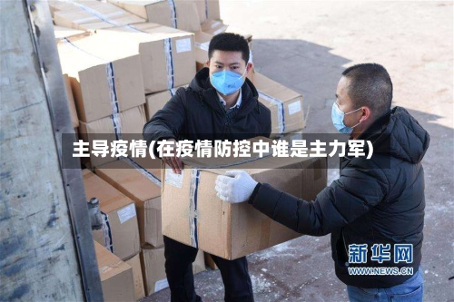 主导疫情(在疫情防控中谁是主力军)