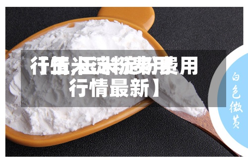 【玉米淀粉费用行情,玉米淀粉费用行情最新】