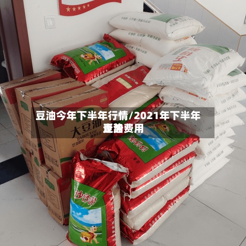 豆油今年下半年行情/2021年下半年豆油费用走势-第3张图片