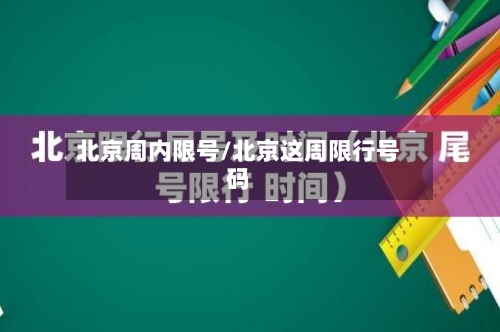 北京周内限号/北京这周限行号码