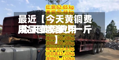 最近【今天黄铜费用
,今天黄铜费用
废品回收多少一斤】-第2张图片