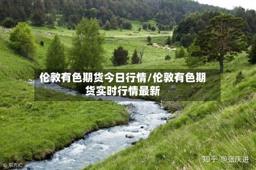 伦敦有色期货今日行情/伦敦有色期货实时行情最新