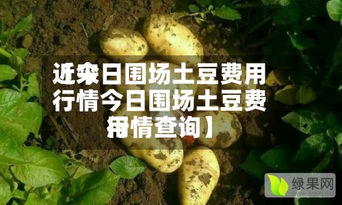 近来【今日围场土豆费用行情今日围场土豆费用行情查询】-第2张图片