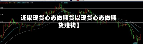 近来【以现货心态做期货以现货心态做期货赚钱】-第2张图片