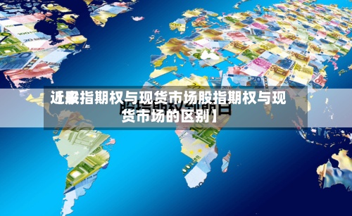 近来【股指期权与现货市场股指期权与现货市场的区别】