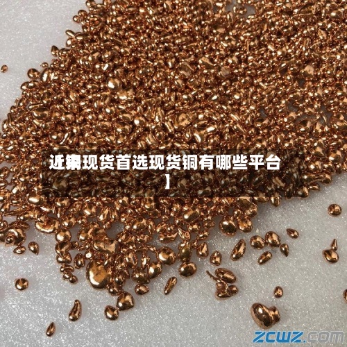 近来【铜现货首选现货铜有哪些平台】-第2张图片