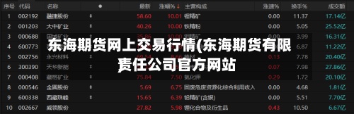 东海期货网上交易行情(东海期货有限责任公司官方网站
)-第2张图片