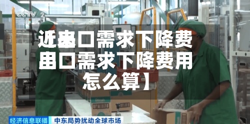 近来【出口需求下降费用出口需求下降费用怎么算】