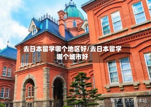 去日本留学哪个地区好/去日本留学哪个城市好