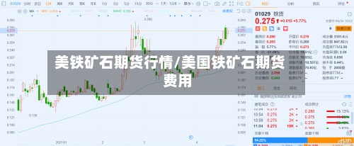 美铁矿石期货行情/美国铁矿石期货费用
