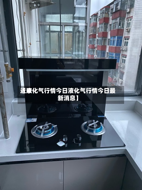近来【液化气行情今日液化气行情今日最新消息】-第2张图片