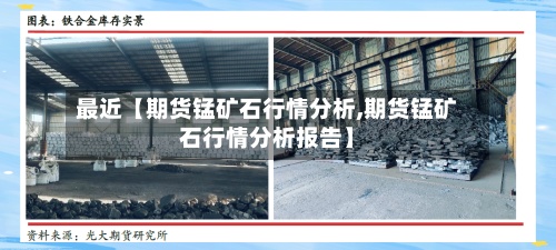 最近【期货锰矿石行情分析,期货锰矿石行情分析报告】-第2张图片