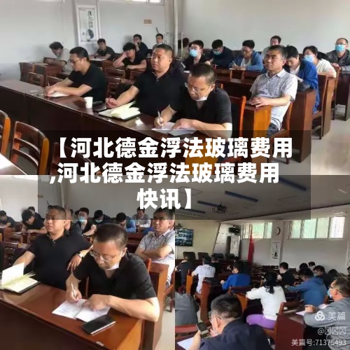 【河北德金浮法玻璃费用,河北德金浮法玻璃费用快讯】-第2张图片