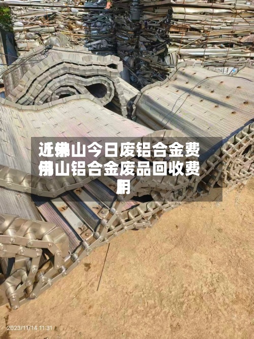 近来【佛山今日废铝合金费用佛山铝合金废品回收费用】-第3张图片