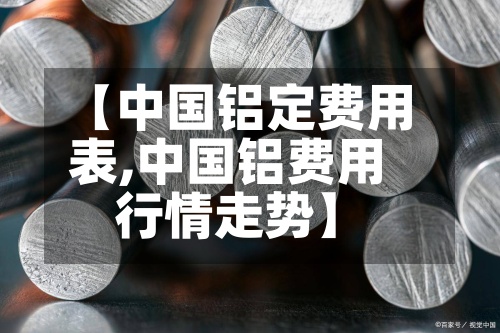 【中国铝定费用表,中国铝费用行情走势】-第3张图片