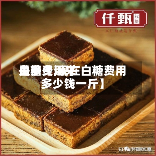 关于【近来白糖费用是多少,现在白糖费用多少钱一斤】-第2张图片