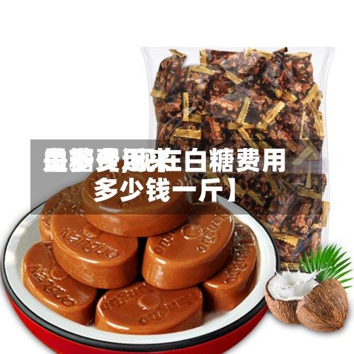 关于【近来白糖费用是多少,现在白糖费用多少钱一斤】-第3张图片