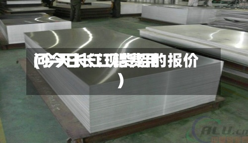 问今日长江铝费用(今天长江现货铝的报价)-第2张图片