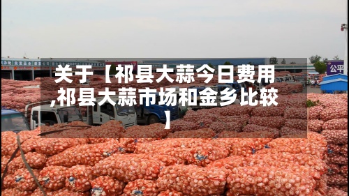 关于【祁县大蒜今日费用,祁县大蒜市场和金乡比较】