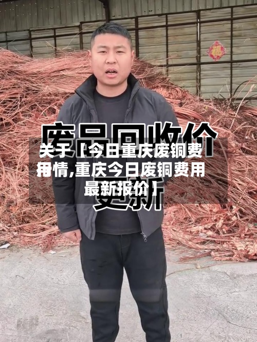 关于【今日重庆废铜费用行情,重庆今日废铜费用最新报价】-第2张图片
