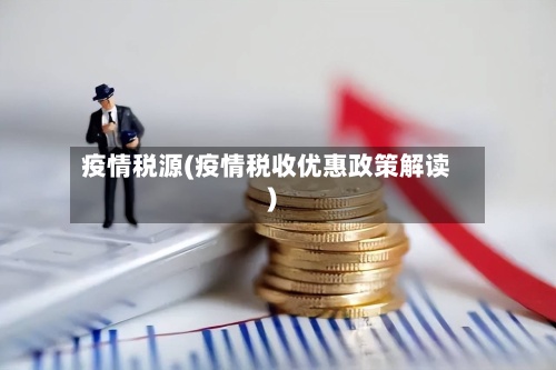 疫情税源(疫情税收优惠政策解读)