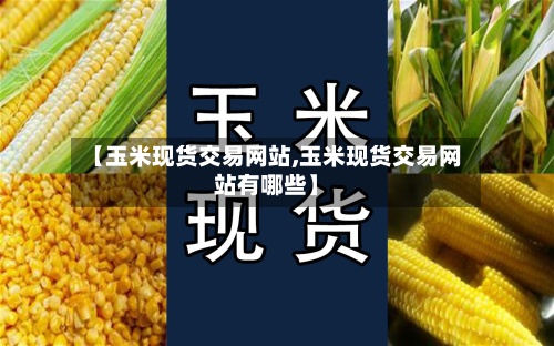 【玉米现货交易网站,玉米现货交易网站有哪些】