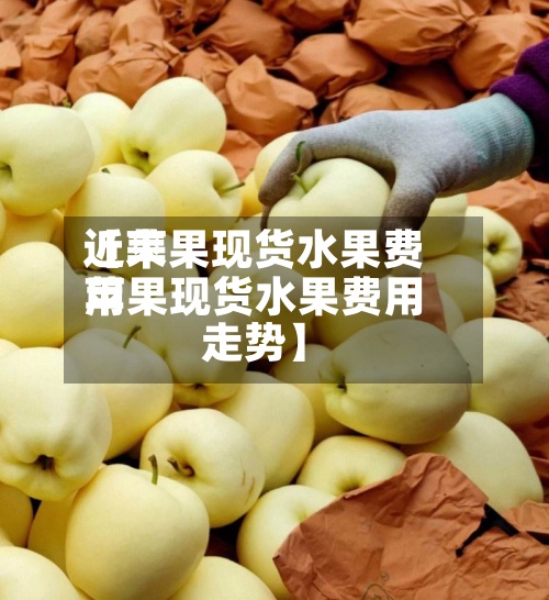 近来【苹果现货水果费用苹果现货水果费用走势】-第2张图片