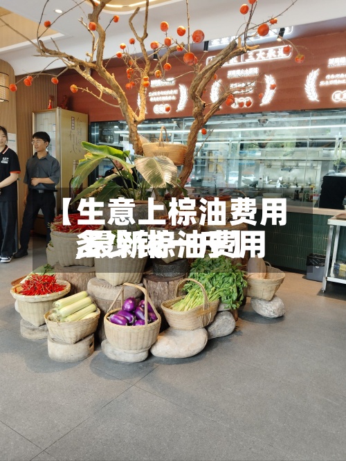 【生意上棕油费用
,最新棕油费用
多少钱一斤】-第2张图片
