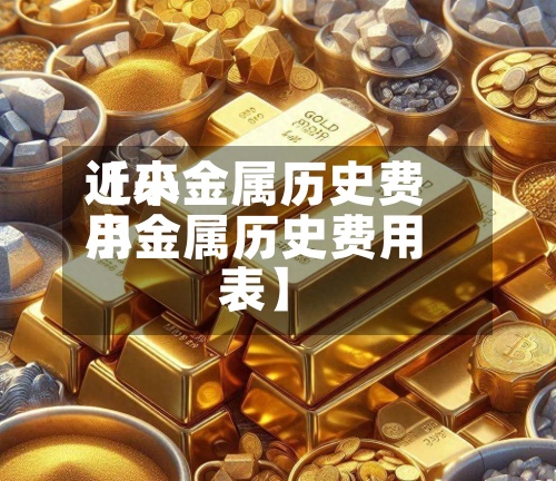 近来【小金属历史费用小金属历史费用表】