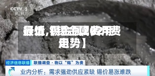 最近【锡金属费用行情,锡金属2021费用走势】