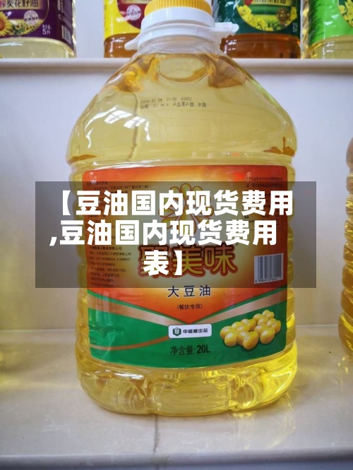 【豆油国内现货费用,豆油国内现货费用表】-第2张图片