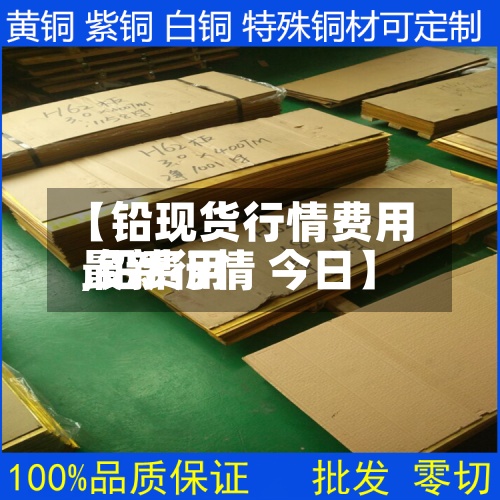 【铅现货行情费用,铅费用最新行情 今日】