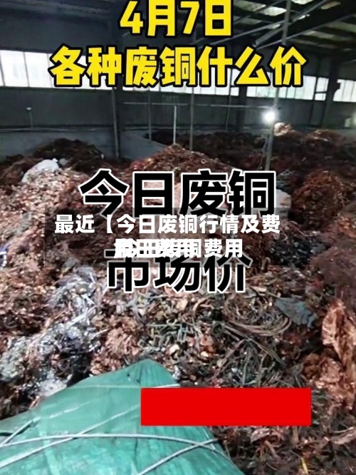 最近【今日废铜行情及费用,今日废铜费用今日费用】