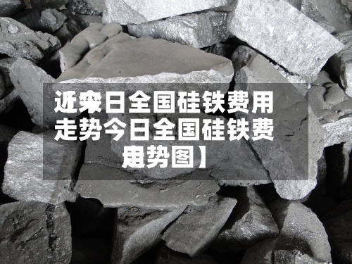 近来【今日全国硅铁费用走势今日全国硅铁费用走势图】-第2张图片
