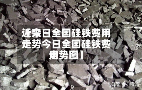 近来【今日全国硅铁费用走势今日全国硅铁费用走势图】