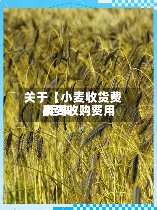 关于【小麦收货费用,近来小麦收购费用】-第2张图片