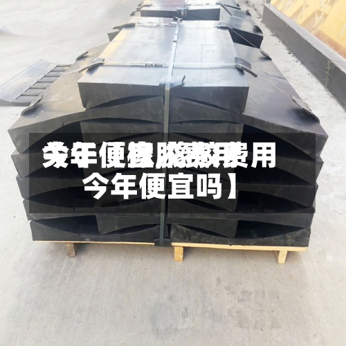 关于【橡胶费用今年便宜,橡胶费用今年便宜吗】