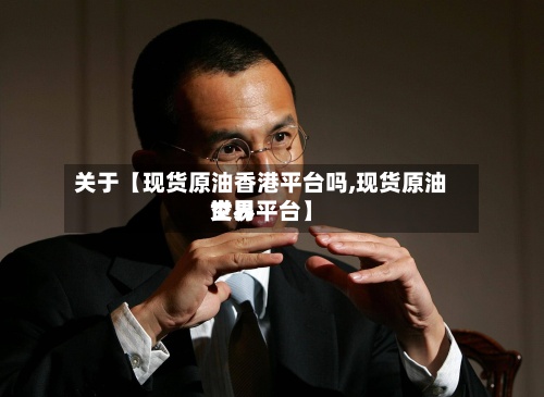 关于【现货原油香港平台吗,现货原油世界交易平台】-第2张图片