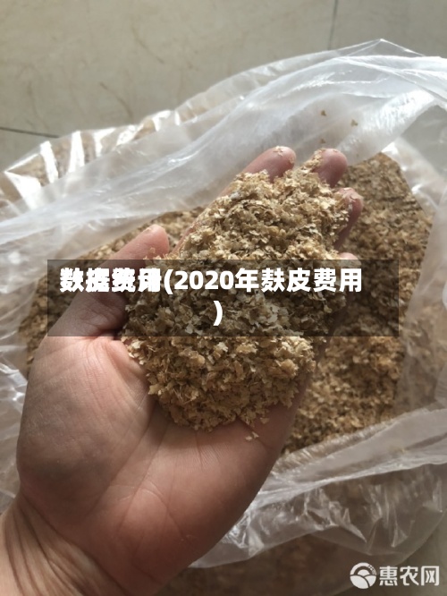 麸皮费用数据统计(2020年麸皮费用)