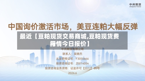 最近【豆粕现货交易商城,豆粕现货费用行情今日报价】