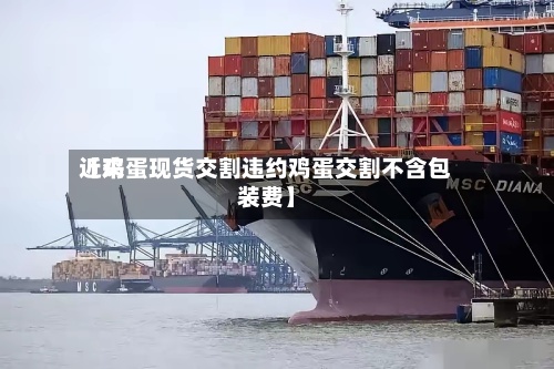 近来【鸡蛋现货交割违约鸡蛋交割不含包装费】