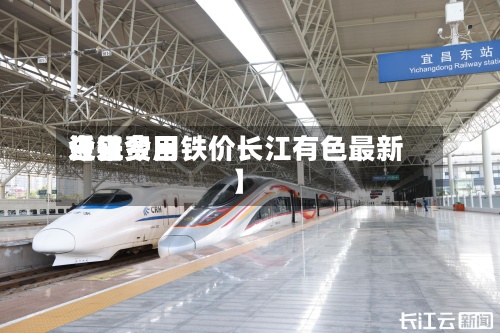 近来【铁费用今日费用长江今日铁价长江有色最新】-第3张图片