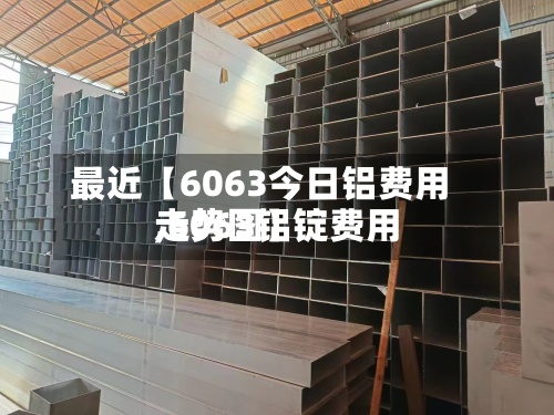 最近【6063今日铝费用,6063铝锭费用走势图】-第2张图片