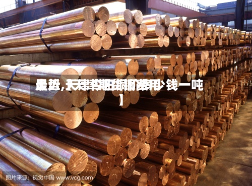 最近【天津期货铜费用走势,天津今日铜价多少钱一吨】-第3张图片