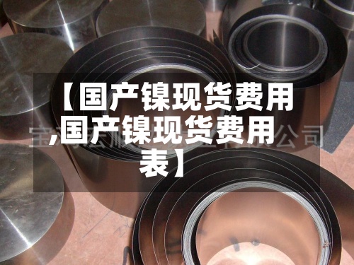 【国产镍现货费用,国产镍现货费用表】