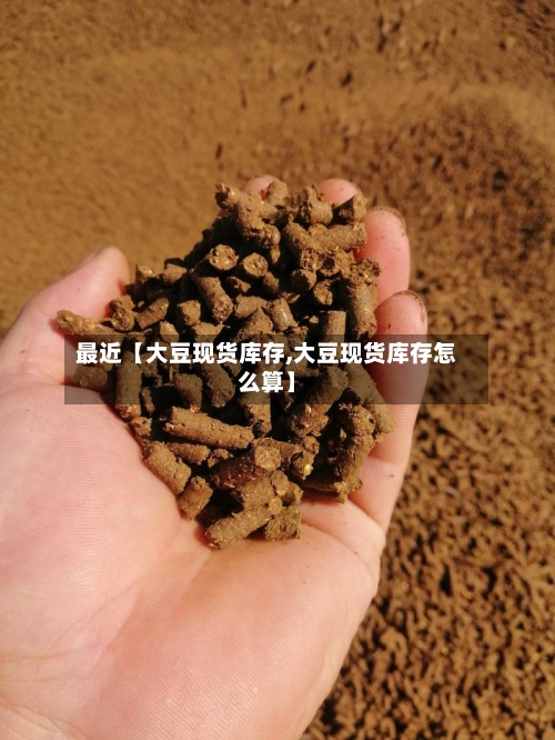 最近【大豆现货库存,大豆现货库存怎么算】