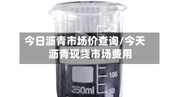 今日沥青市场价查询/今天沥青现货市场费用
-第2张图片