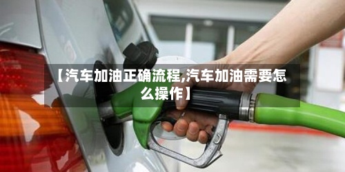 【汽车加油正确流程,汽车加油需要怎么操作】